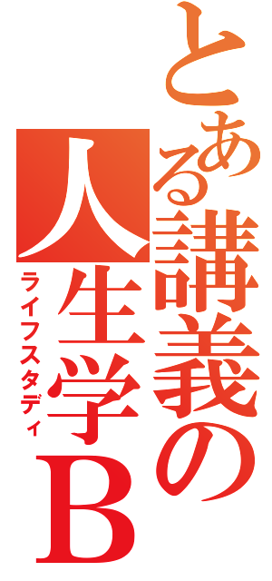 とある講義の人生学Ｂ（ライフスタディ）