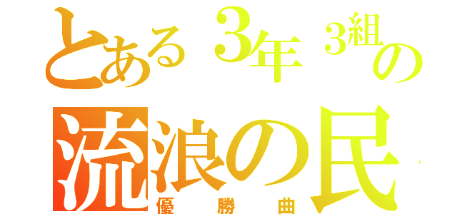 とある３年３組の流浪の民（優勝曲）