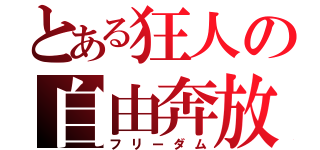 とある狂人の自由奔放（フリーダム）