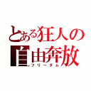 とある狂人の自由奔放（フリーダム）