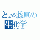 とある藤原の生化学（お・・おえぇぇぇぇぇ）