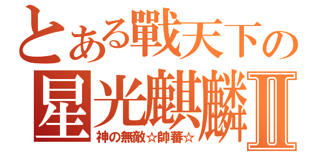 とある戰天下の星光麒麟Ⅱ（神の無敵☆帥蕃☆）