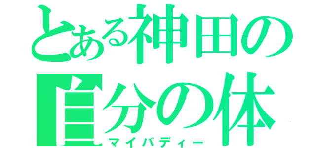 とある神田の自分の体（マイバディー）