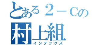 とある２－Ｃの村上組（インデックス）