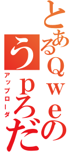 とあるＱｗｅのうｐろだ（アップローダ）