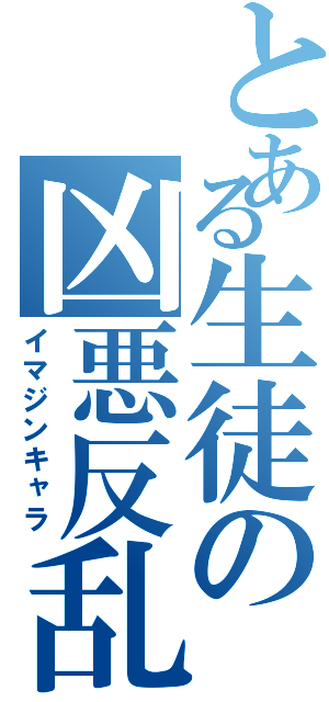 とある生徒の凶悪反乱（イマジンキャラ）