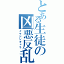 とある生徒の凶悪反乱（イマジンキャラ）