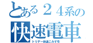 とある２４系の快速電車（トリデー快速こみず号）