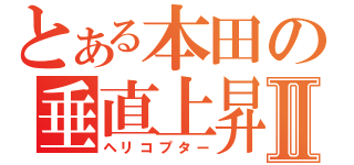 とある本田の垂直上昇Ⅱ（ヘリコプター）