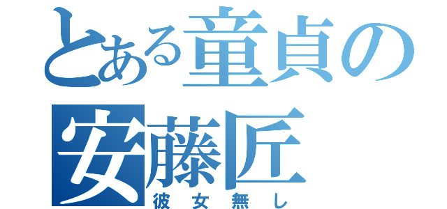 とある童貞の安藤匠（彼女無し）