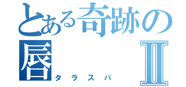 とある奇跡の唇Ⅱ（タラスパ）