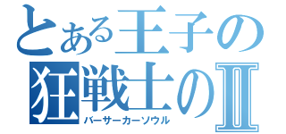 とある王子の狂戦士の魂Ⅱ（バーサーカーソウル）