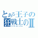 とある王子の狂戦士の魂Ⅱ（バーサーカーソウル）