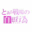 とある戦場の自慰行為（オナニスト）