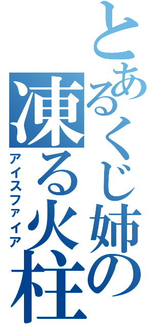 とあるくじ姉の凍る火柱（アイスファイア）