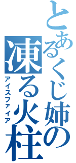 とあるくじ姉の凍る火柱（アイスファイア）