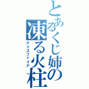 とあるくじ姉の凍る火柱（アイスファイア）