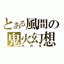 とある風間の鬼火幻想（薄櫻鬼）