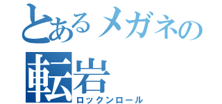 とあるメガネの転岩（ロックンロール）