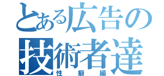 とある広告の技術者達（性癖編）