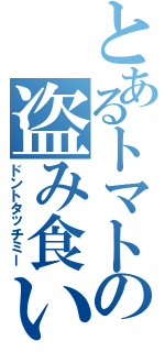 とあるトマトの盗み食い（ドントタッチミー）