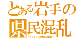 とある岩手の県民混乱（ＴＶＩのテレ朝番組大幅削減）