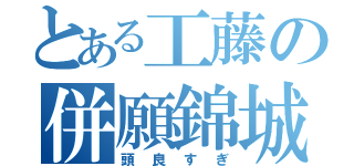 とある工藤の併願錦城（頭良すぎ）