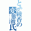 とある綾香の変態彼氏（ｖｉｐ店長）