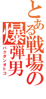 とある戦場の爆弾男（バクダンオトコ）