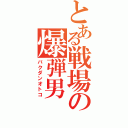 とある戦場の爆弾男（バクダンオトコ）