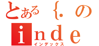 とある｛．のｉｎｄｅｘ（インデックス）