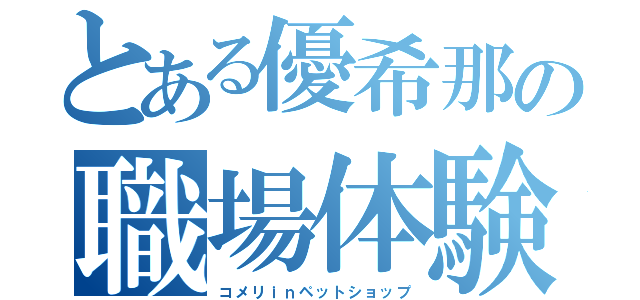 とある優希那の職場体験（コメリｉｎペットショップ）