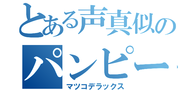 とある声真似のパンピース（マツコデラックス）