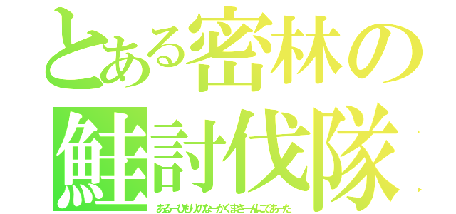 とある密林の鮭討伐隊（あるーひもりのなーかくまさーんにであーた）