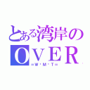 とある湾岸のＯＶＥＲ（＝Ｗ•Ｍ•Ｔ＝）