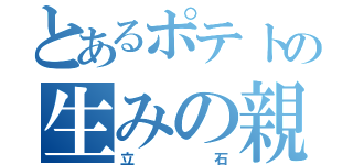 とあるポテトの生みの親（立石）