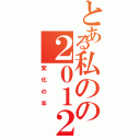 とある私のの２０１２（変化の年）