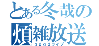 とある冬哉の煩雑放送（ｇｄｇｄライブ）