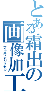 とある霜出の画像加工Ⅱ（エイゴワカリマセン）