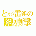 とある雷斧の斧切斬撃（ハーケンセイバー）