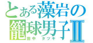 とある藻岩の籠球男子Ⅱ（田中　タツキ）