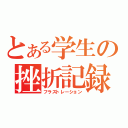 とある学生の挫折記録（フラストレーション）