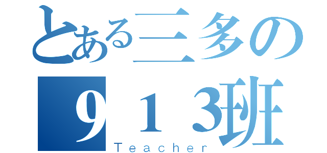 とある三多の９１３班導（Ｔｅａｃｈｅｒ）