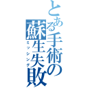 とある手術の蘇生失敗（ミッシング）