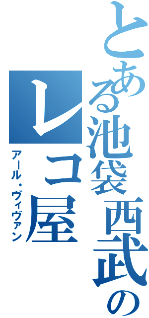 とある池袋西武のレコ屋（アール・ヴィヴァン）