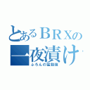 とあるＢＲＸの一夜漬け（ふろんの猛勉強）