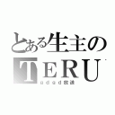 とある生主のＴＥＲＵ（ｇｄｇｄ放送）