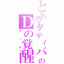 とあるタティバナのＤの覚醒（デール）