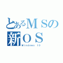 とあるＭＳの新ＯＳ（Ｗｉｎｄｏｗｓ １０）