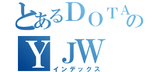 とあるＤＯＴＡのＹＪＷ（インデックス）